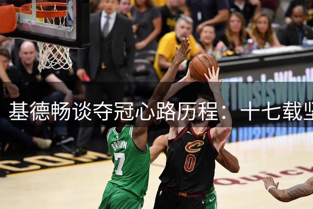 基德畅谈夺冠心路历程：十七载坚持终圆梦