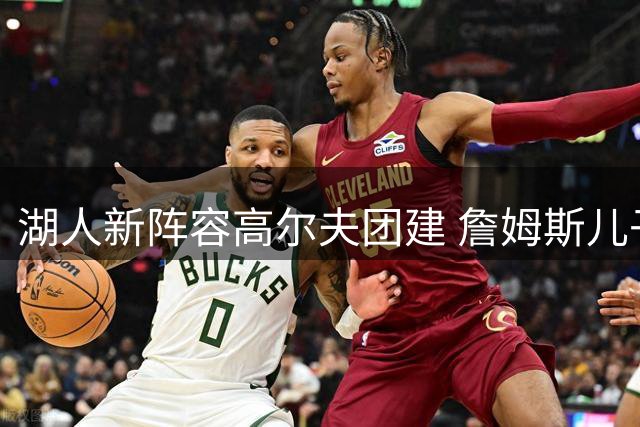湖人新阵容高尔夫团建 詹姆斯儿子参与其中