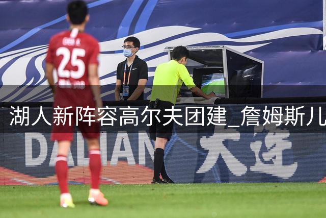 湖人新阵容高尔夫团建 詹姆斯儿子参与其中