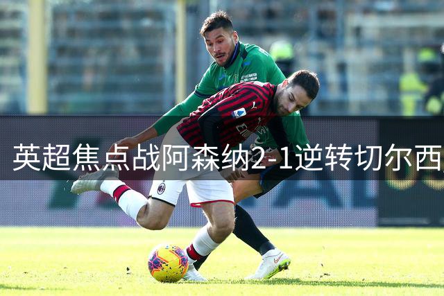 英超焦点战阿森纳2-1逆转切尔西 枪手斩获三连胜